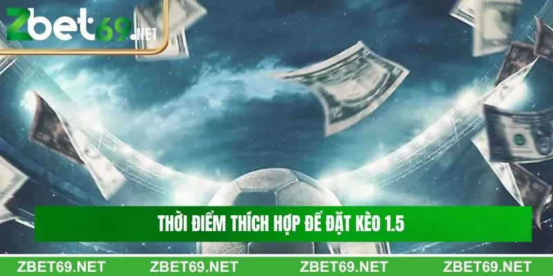 Thời điểm thích hợp để đặt kèo 1.5